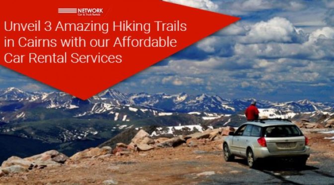 Unveil 3 Amazing Hiking Trails in Cairns With Our Affordable Car Rental Services